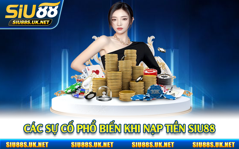 Các sự cố phổ biến khi nạp tiền Siu88